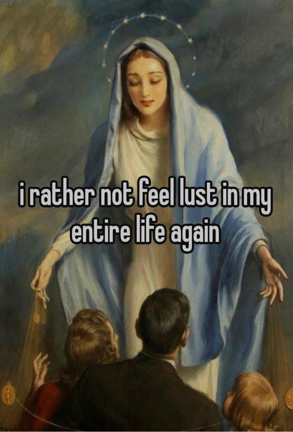 i rather not feel lust in my entire life again