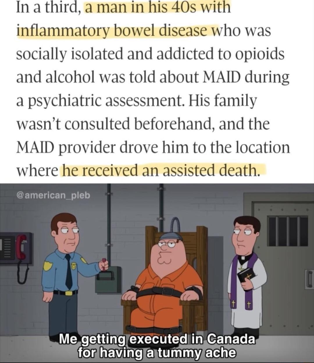 In a third a man in his 40s wi inflammatory bowel disease who was socially isolated and addicted to opioids and alcohol was told about MAID during a psychiatric assessment His family wasnt consulted beforehand and the MAID provider drove him to the location where he received an assisted death LN T G Gl M CEE E LR EVI ENT T 7E S