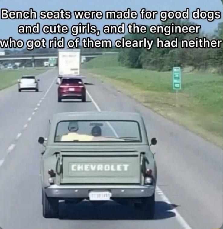 Bench seats were made for good dogs and cute girls, and the engineer who got rid of them clearly had neither