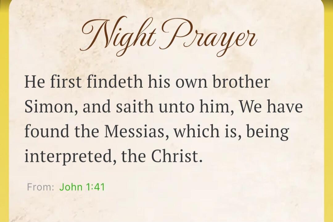 Night Prayer
He first findeth his own brother Simon, and saith unto him, We have found the Messias, which is, being interpreted, the Christ.
From: John 1:41