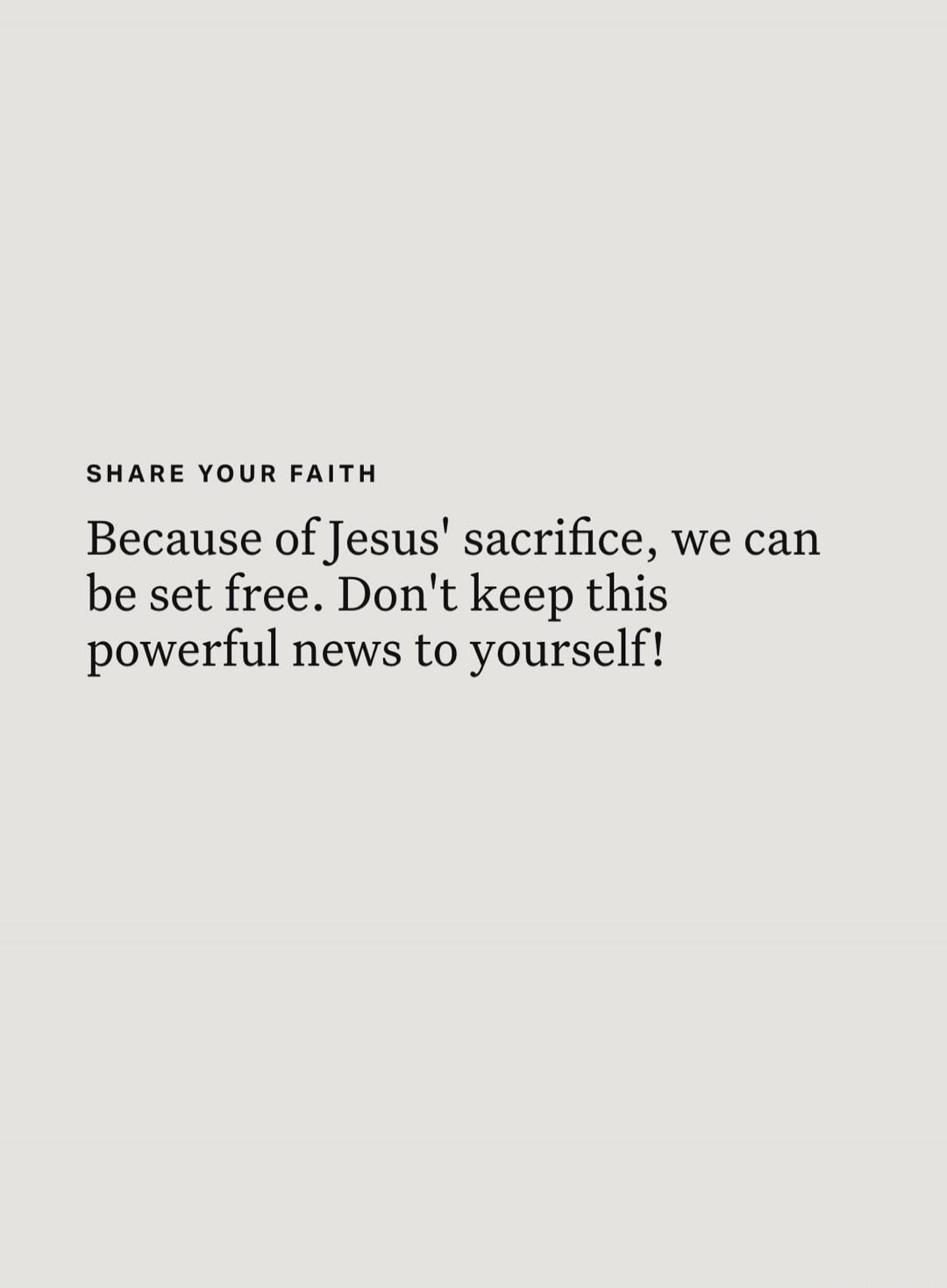 SHARE YOUR FAITH
Because of Jesus' sacrifice, we can be set free. Don't keep this powerful news to yourself!