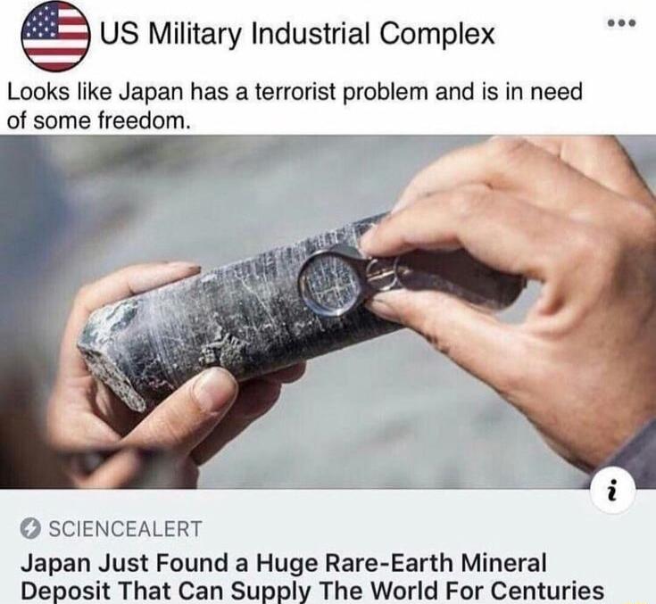US Military Industrial Complex Looks like Japan has a terrorist problem and is in need of some freedom 3 SCIENCEALERT Japan Just Found a Huge Rare Earth Mineral Deposit That Can Supply The World For Centuries