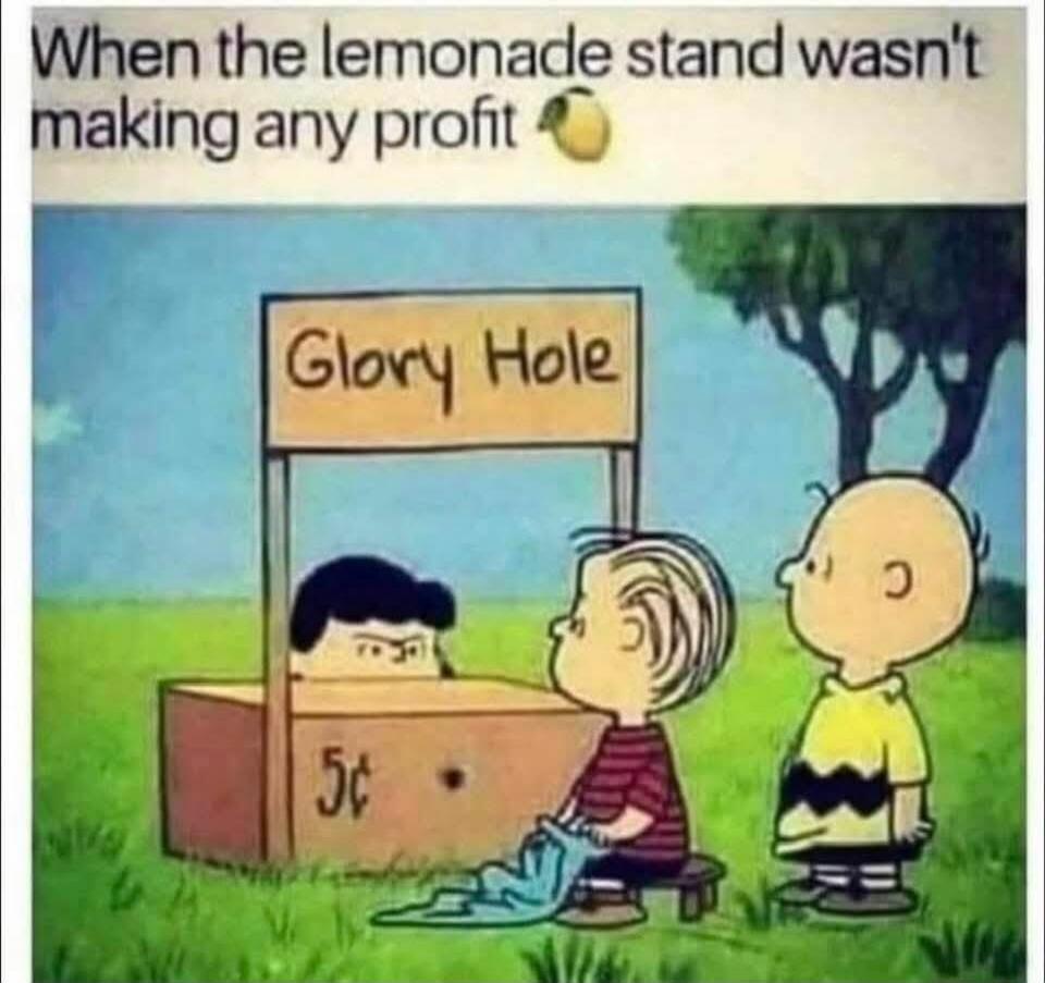 When the lemonade stand wasn't making any profit Glory Hole 5¢
