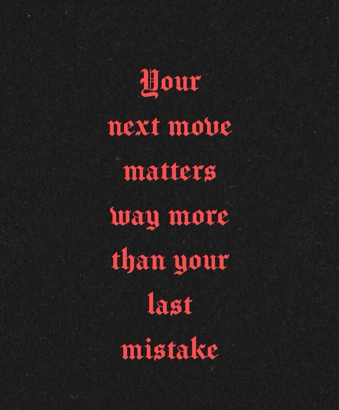 Your next move matters way more than your last mistake