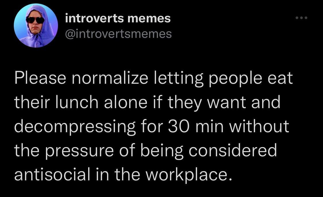 introverts memes introvertsmemes Please normalize letting people eat their lunch alone if they want and decompressing for 30 min without the pressure of being considered antisocial in the workplace