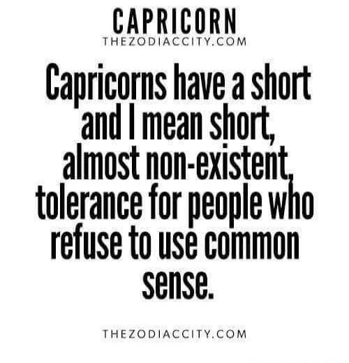 CAPRICORN THEZODIACCITY.COM Capricorns have a short and I mean short, almost non-existent, tolerance for people who refuse to use common sense. THEZODIACCITY.COM