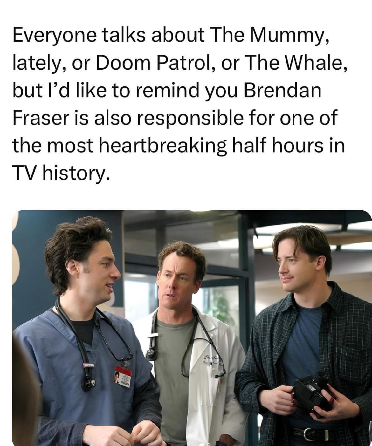 Everyone talks about The Mummy lately or Doom Patrol or The Whale but Id like to remind you Brendan Fraser is also responsible for one of the most heartbreaking half hours in TV history