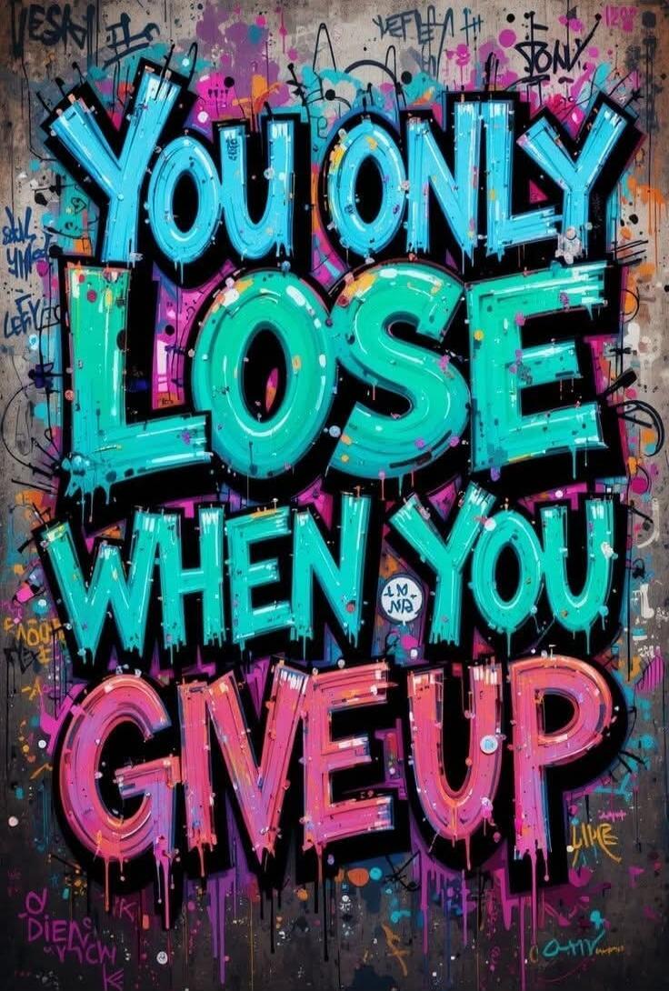 YOU ONLY LOSE WHEN YOU GIVE UP