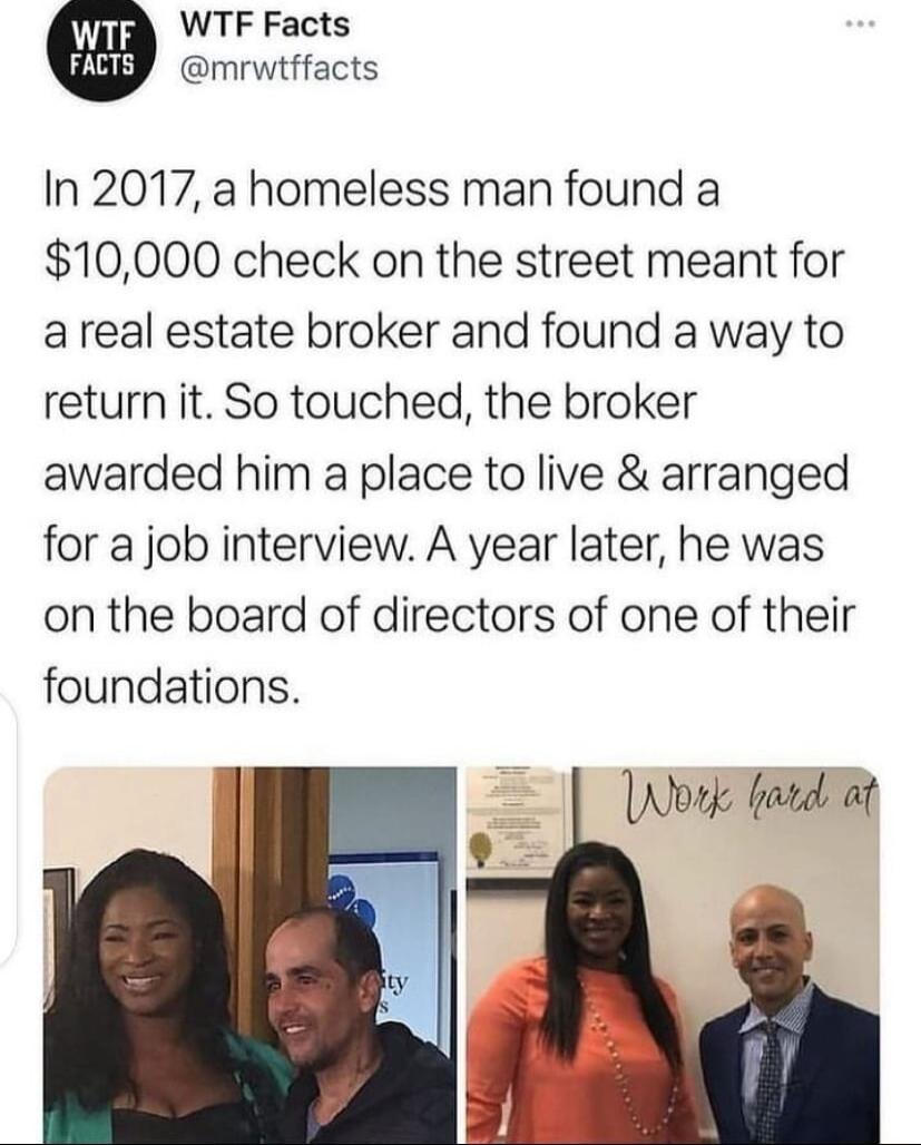 WTF Facts mrwtffacts In 2017 a homeless man found a 10000 check on the street meant for areal estate broker and found a way to return it So touched the broker awarded him a place to live arranged for a job interview A year later he was on the board of directors of one of their foundations
