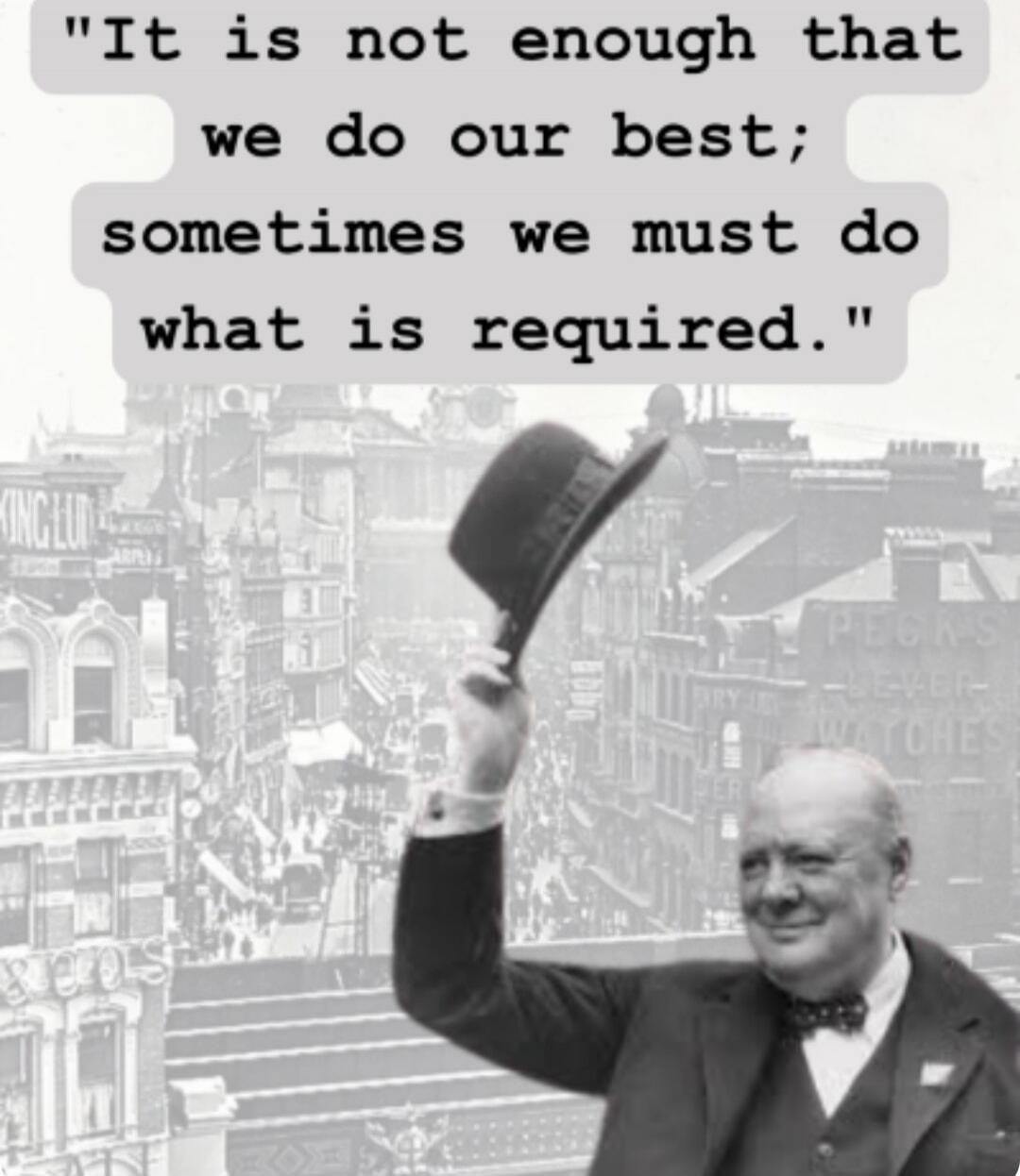 It is not enough that we do our best; sometimes we must do what is required.