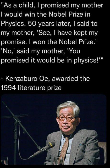 As a child promised my mother would win the Nobel Prize in VSIS O RV TSN Y T O R 6 my mother See have kept my promise won the Nobel Prize No said my mother You promised it would be in physics m Kenzaburo Oe awarded the 1994 literature prize