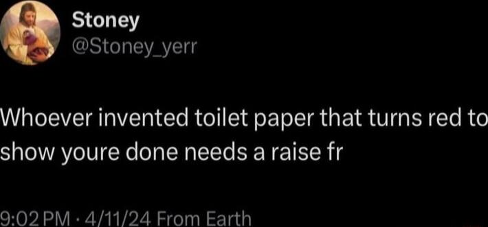 Stoney Stoney yerr Whoever invented toilet paper that turns red to show youre done needs a raise fr 02 PM 41124 From Earth