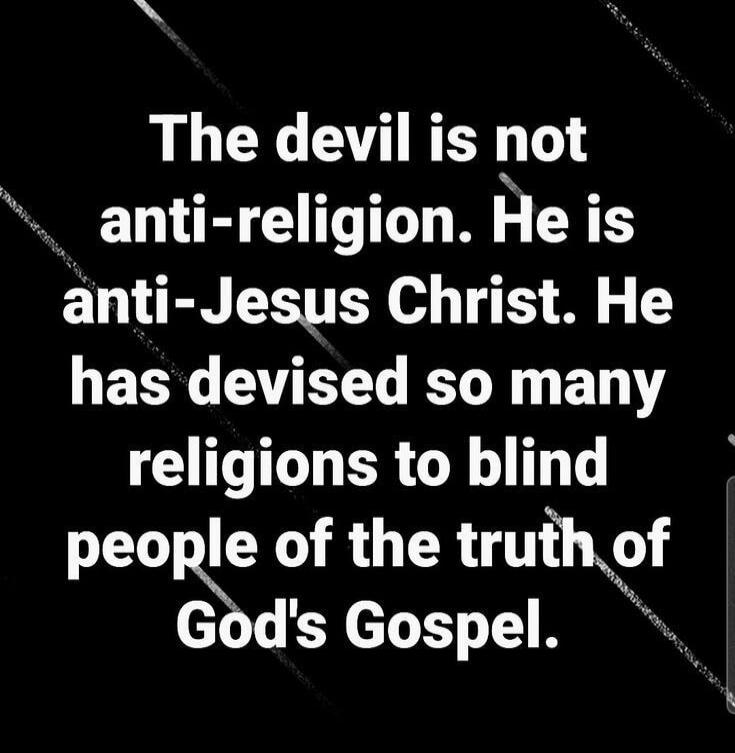 The devil is not anti-religion. He is anti-Jesus Christ. He has devised so many religions to blind people of the truth of God's Gospel.