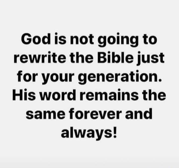 God is not going to rewrite the Bible just for your generation. His word remains the same forever and always!