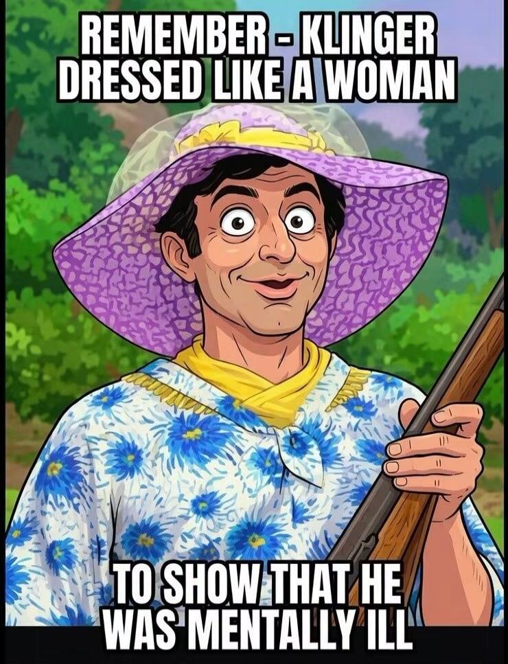 REMEMBER - KLINGER DRESSED LIKE A WOMAN TO SHOW THAT HE WAS MENTALLY ILL