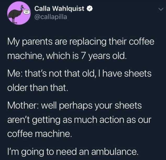 eEIERVELIGTIS lez1 TR My parents are replacing their coffee machine which is 7 years old Me thats not that old have sheets folloIiat IaRigF 1H Mother well perhaps your sheets arent getting as much action as our coffee machine aaefeligleRtoNalITo RTa Tngl o1V T lolcN