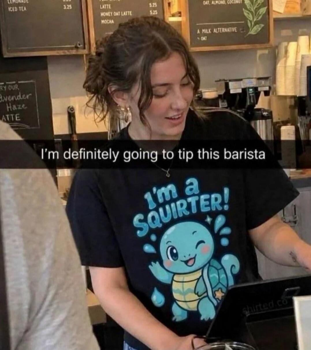 I'm definitely going to tip this barista. I'm a SQUIRTER! (on shirt, with Squirtle character)