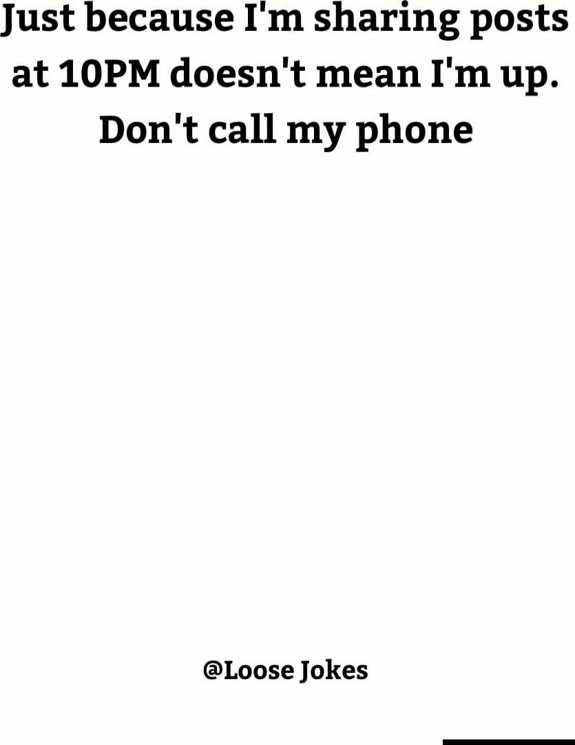 Just because I'm sharing posts at 10PM doesn't mean I'm up. Don't call my phone
Session ID: 1037019.
