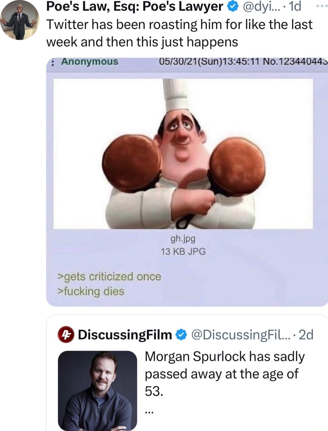 Poes Law Esq Poes Lawyer dyi 1d Twitter has been roasting him for like the last week and then this just happens Anonymous 053021SuN134511 N0123440445 ahipg 13KB JPG gets criticized once fucking dies DiscussingFilm DiscussingFil 2d Morgan Spurlock has sadly passed away at the age of 53