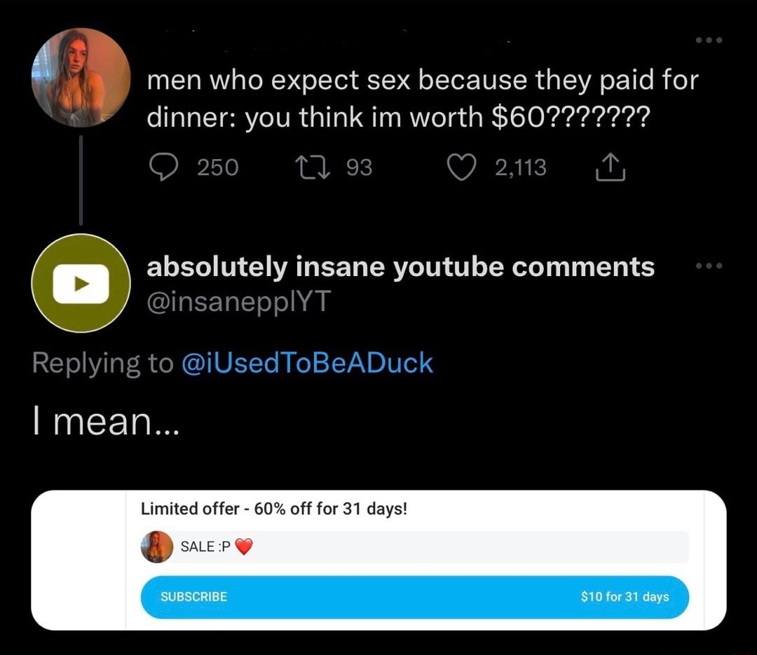 a men who expect sex because they paid for dinner you think im worth 6072 absolutely insane youtube comments y GIEEEL 1BV TS I mean Limited offer 60 off for 31 days