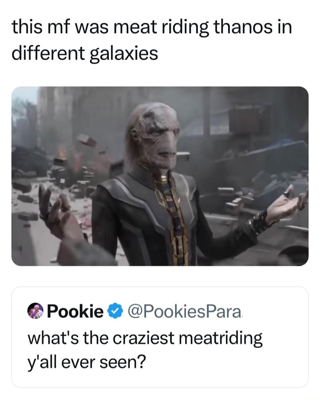 this mf was meat riding thanos in different galaxies Pookie PookiesPara whats the craziest meatriding yall ever seen