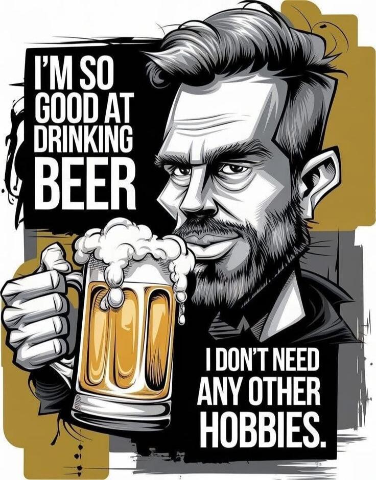I'm so good at drinking beer I don't need any other hobbies.