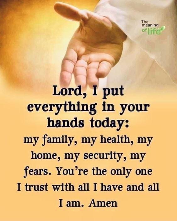 everything in your hands today my family my health my home my security my fears Youre the only one I trust with all I have and all I am Amen