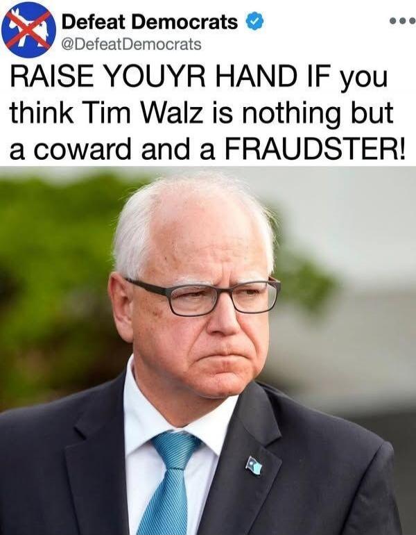 RAISE YOUYR HAND IF you think Tim Walz is nothing but a coward and a FRAUDSTER!