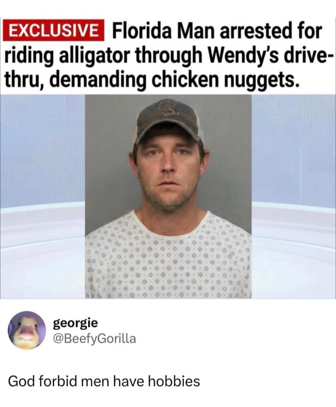 EXCLUSIVE Florida Man arrested for riding alligator through Wendy's drive-thru, demanding chicken nuggets. God forbid men have hobbies