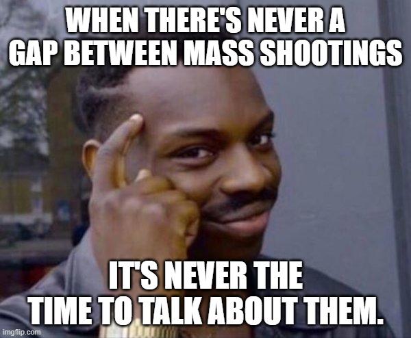 SWHEN THERES NEVER A GAI BITWEEII MASS SHOOTINGS ITS NEVER THE TIME TOTALK ABOUT THEM