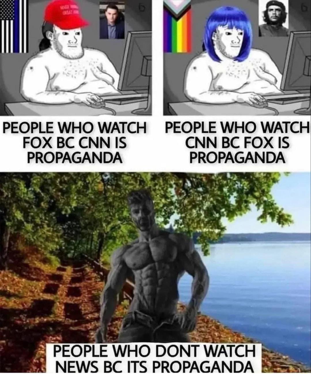 PEOPLE WHO WATCH PEOPLE WHO WATCH FOXBC CNN IS CNN BC FOX IS PROPAGANDA PROPAGAND 5 PEOPLE WHO DONT WATCH g NEWS BC ITS PROPAGANDA