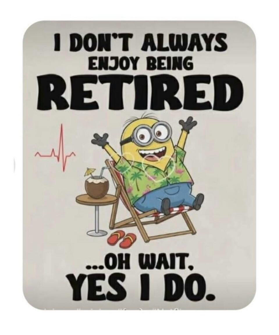 I DON'T ALWAYS ENJOY BEING RETIRED ... OH WAIT, YES I DO.
