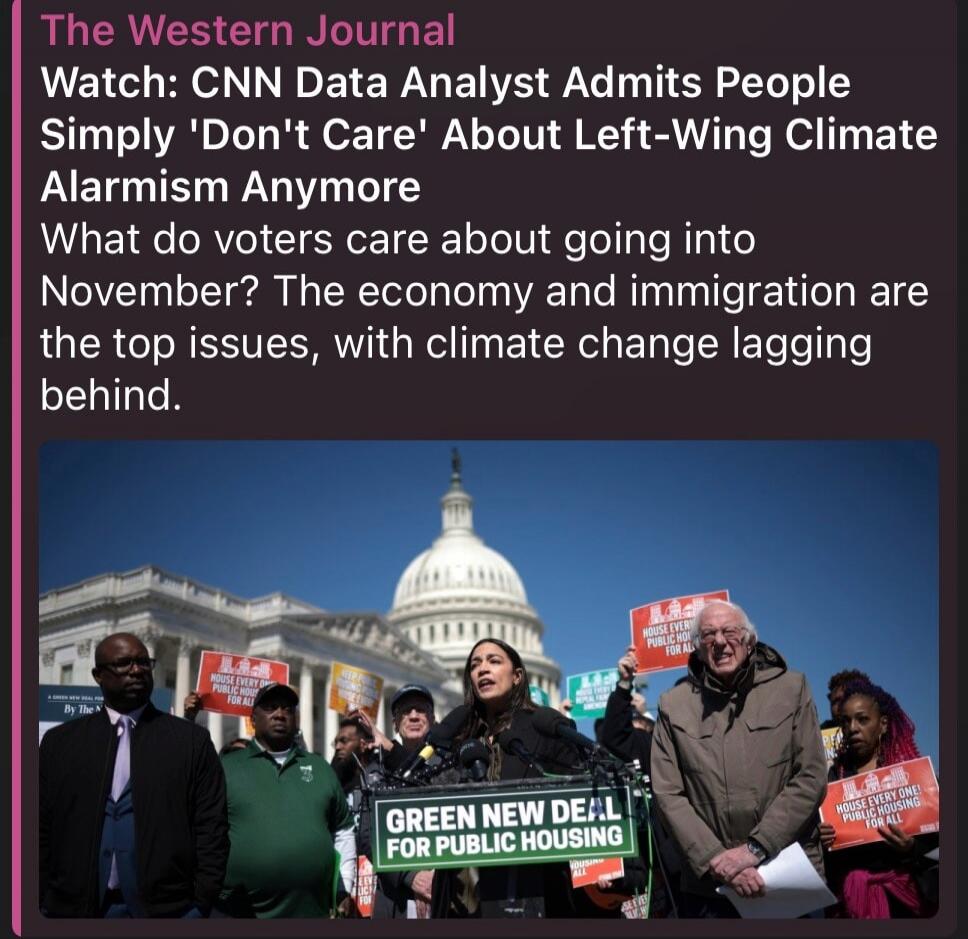 The Western Journal. Watch: CNN Data Analyst Admits People Simply 'Don't Care' About Left-Wing Climate Alarmism Anymore. What do voters care about going into November? The economy and immigration are the top issues, with climate change lagging behind. Signs read: GREEN NEW DEAL FOR PUBLIC HOUSING and HOUSE EVERY ONE PUBLIC HOUSING FOR ALL.