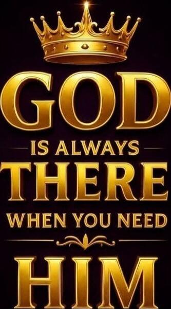 GOD IS ALWAYS THERE WHEN YOU NEED HIM