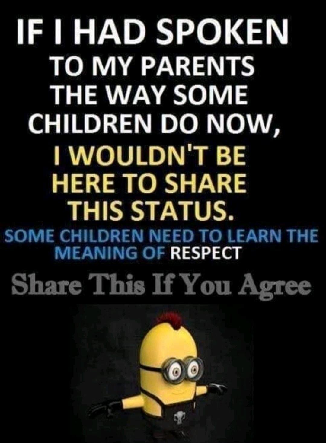 IF HAD SPOKEN TO MY PARENTS THE WAY SOME CHILDREN DO NOW WOULDNT BE HERE TO SHARE THIS STATUS SOME CHILDREN NEED TO LEARN THE WU CRe 3 3 o Share This If You Agree b 4