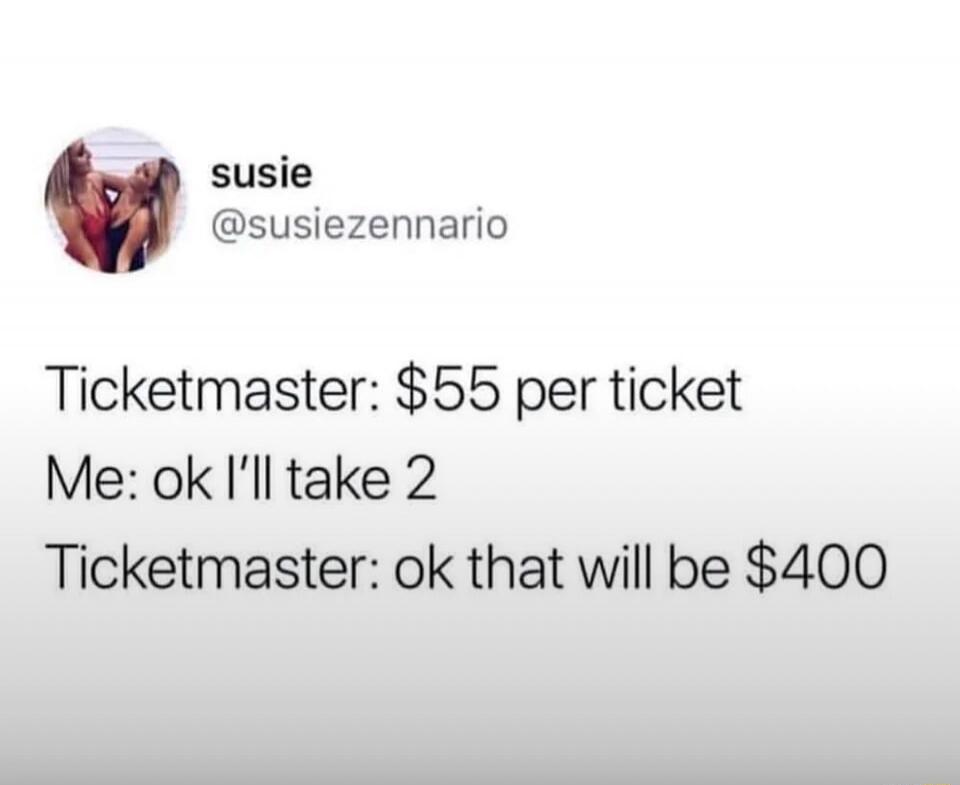 Ticketmaster: $55 per ticket
Me: ok I’ll take 2
Ticketmaster: ok that will be $400