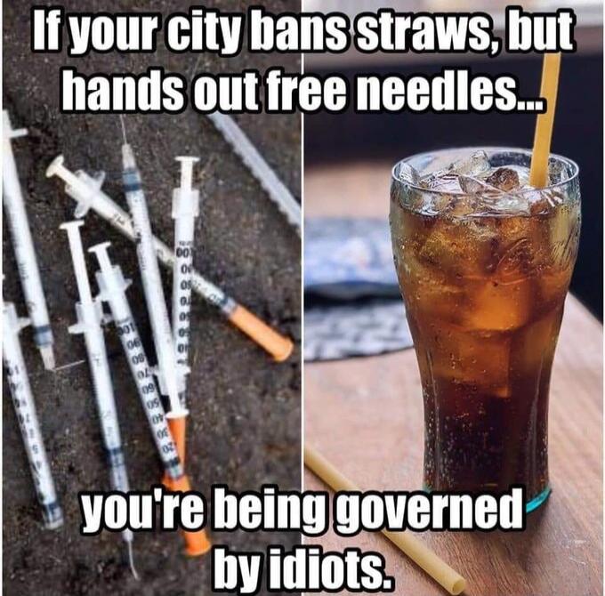 If your city bans straws, but hands out free needles... you're being governed by idiots.