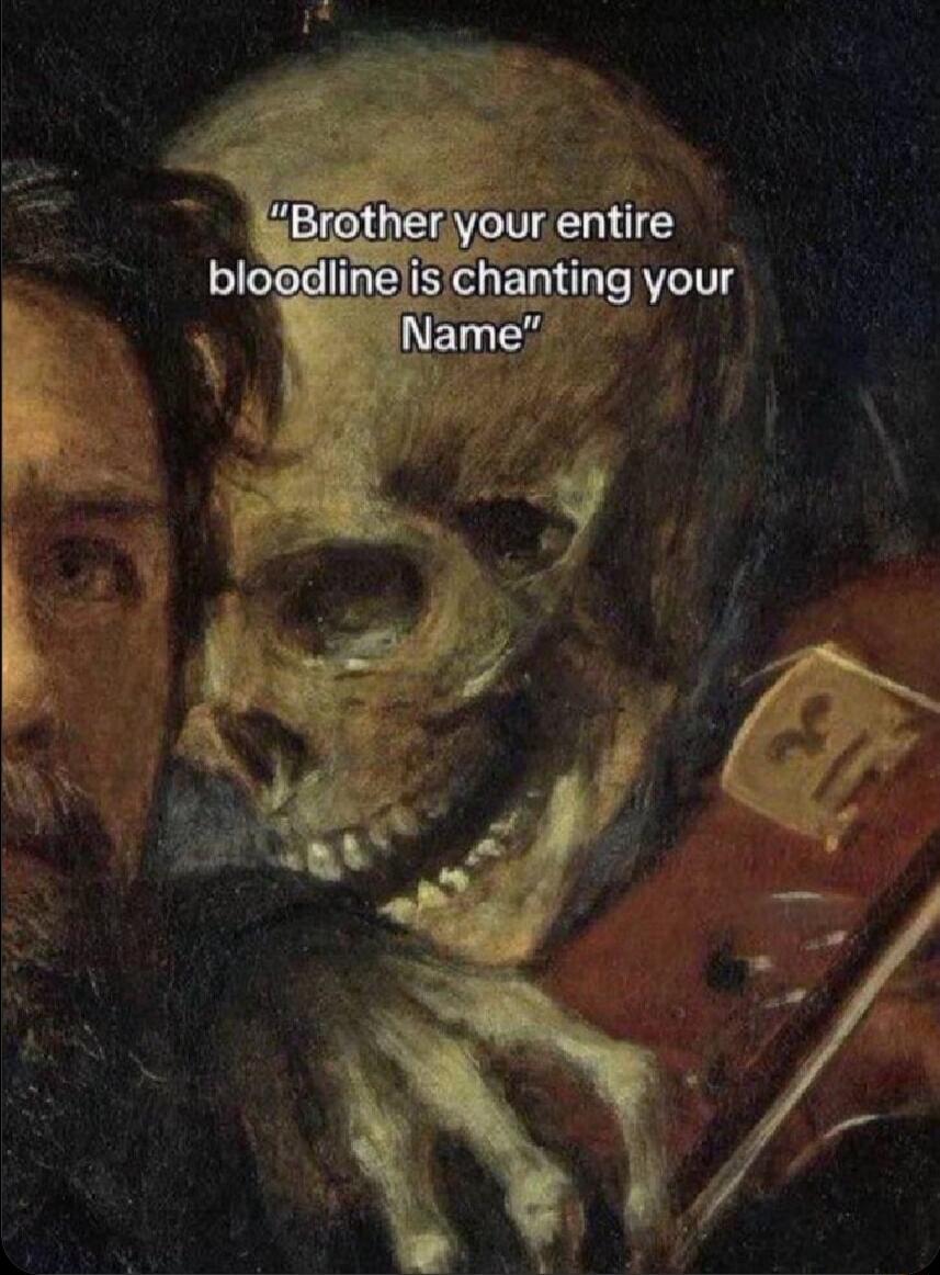 Brother your entire bloodline is chanting your Name