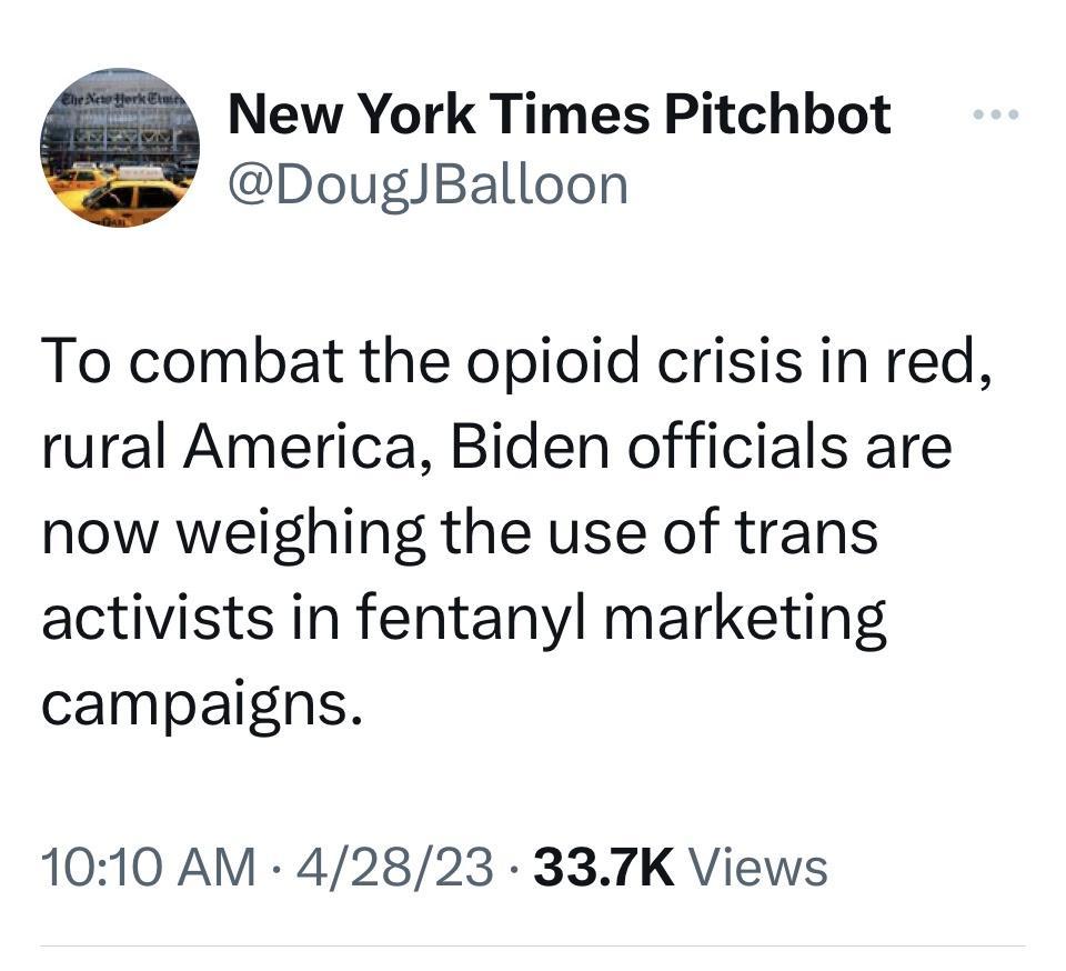 New York Times Pitchbot DougJBalloon To combat the opioid crisis in red rural America Biden officials are now weighing the use of trans activists in fentanyl marketing campaigns 1010 AM 42823 337K Views