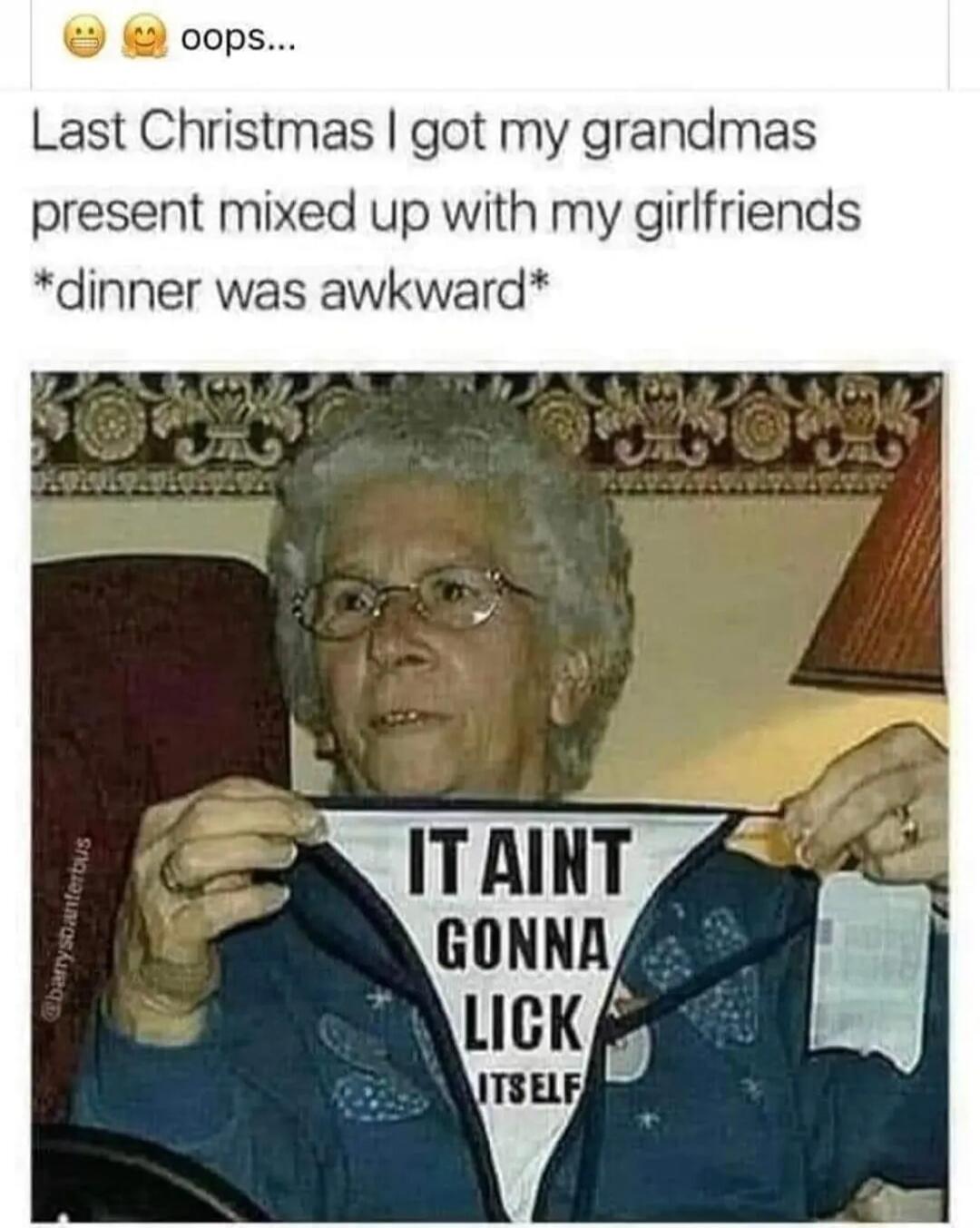 oops... Last Christmas I got my grandmas present mixed up with my girlfriends *dinner was awkward* IT AINT GONNA LICK ITSELF