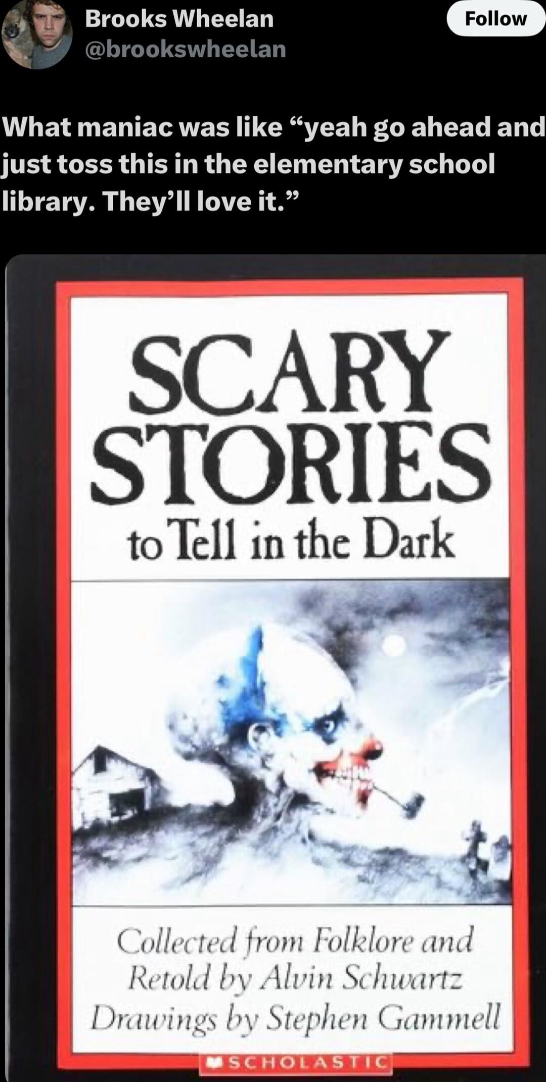 Brooks Wheelan L ELO ENTETAVER TIERSEN FLEN EEL EN T TR S CEERGIEIL R GER BT R E TR L library Theyll love it SCARY STORIES to Tell in the Dark Collected from Folklore and Retold by Alvin Schwartz Drawings by Stephen Gammell