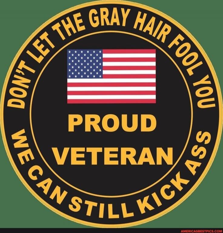 DON'T LET THE GRAY HAIR FOOL YOU WE CAN STILL KICK ASS PROUD VETERAN