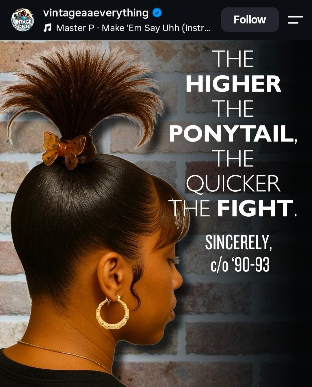 THE HIGHER THE PONYTAIL, THE QUICKER THE FIGHT. SINCERELY, c/o '90-93
