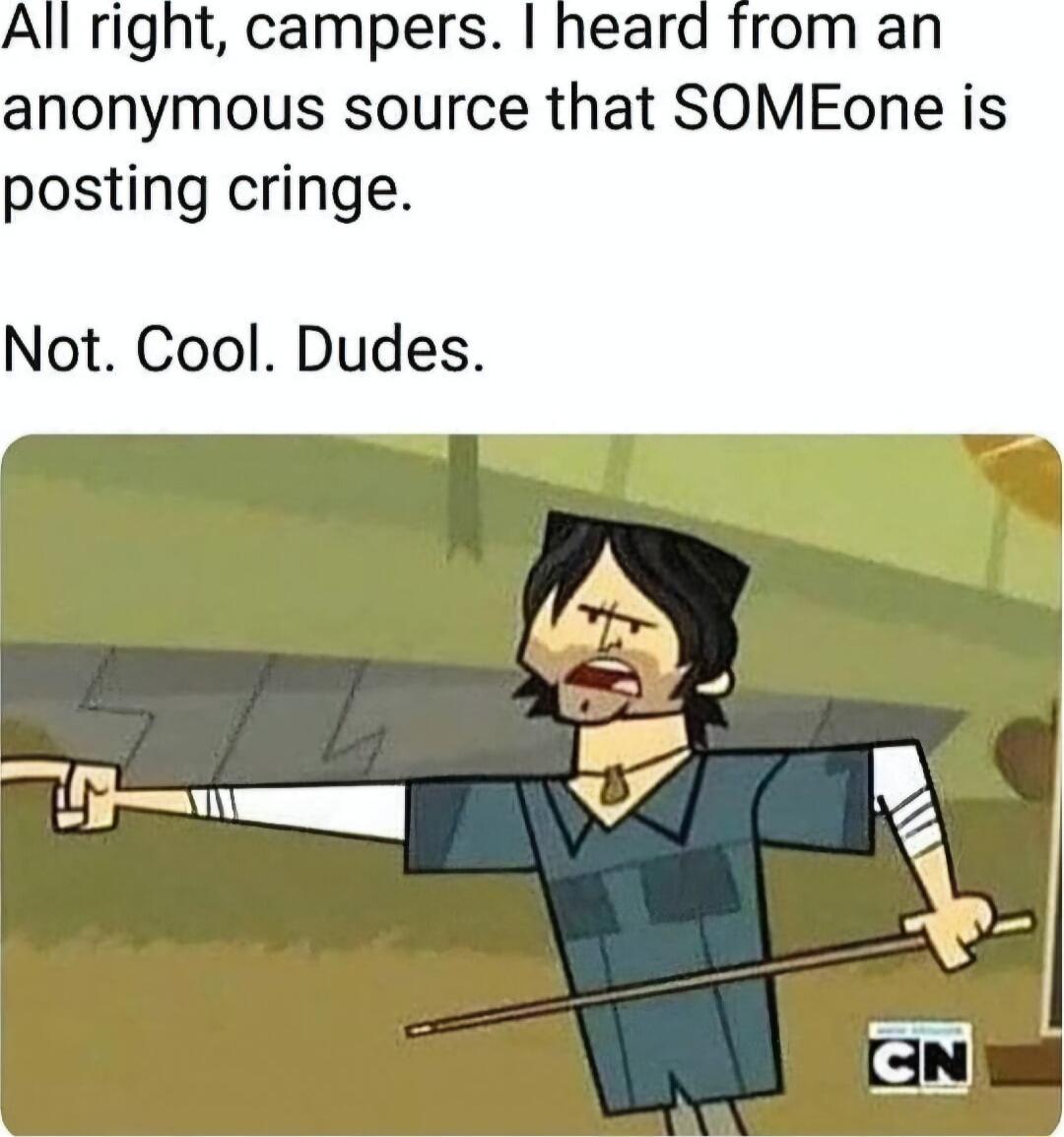 All right campers heard from an anonymous source that SOMEone is posting cringe Not Cool Dudes