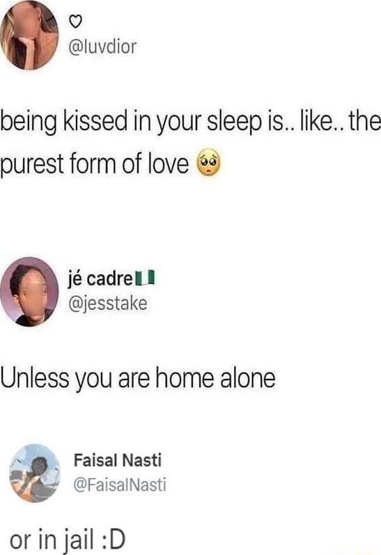 Q luvdior being kissed in your sleep is like the purest form of love j cadrell i jesstake Unless you are home alone 4 Faisal Nasti FaisalNasti orinjail D