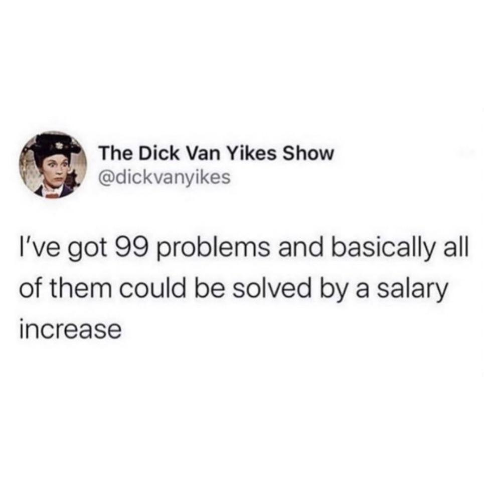 The Dick Van Yikes Show dickvanyikes Ive got 99 problems and basically all of them could be solved by a salary increase