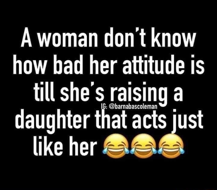 A woman dont know how bad her attitude is aaaaaaaaaaaa