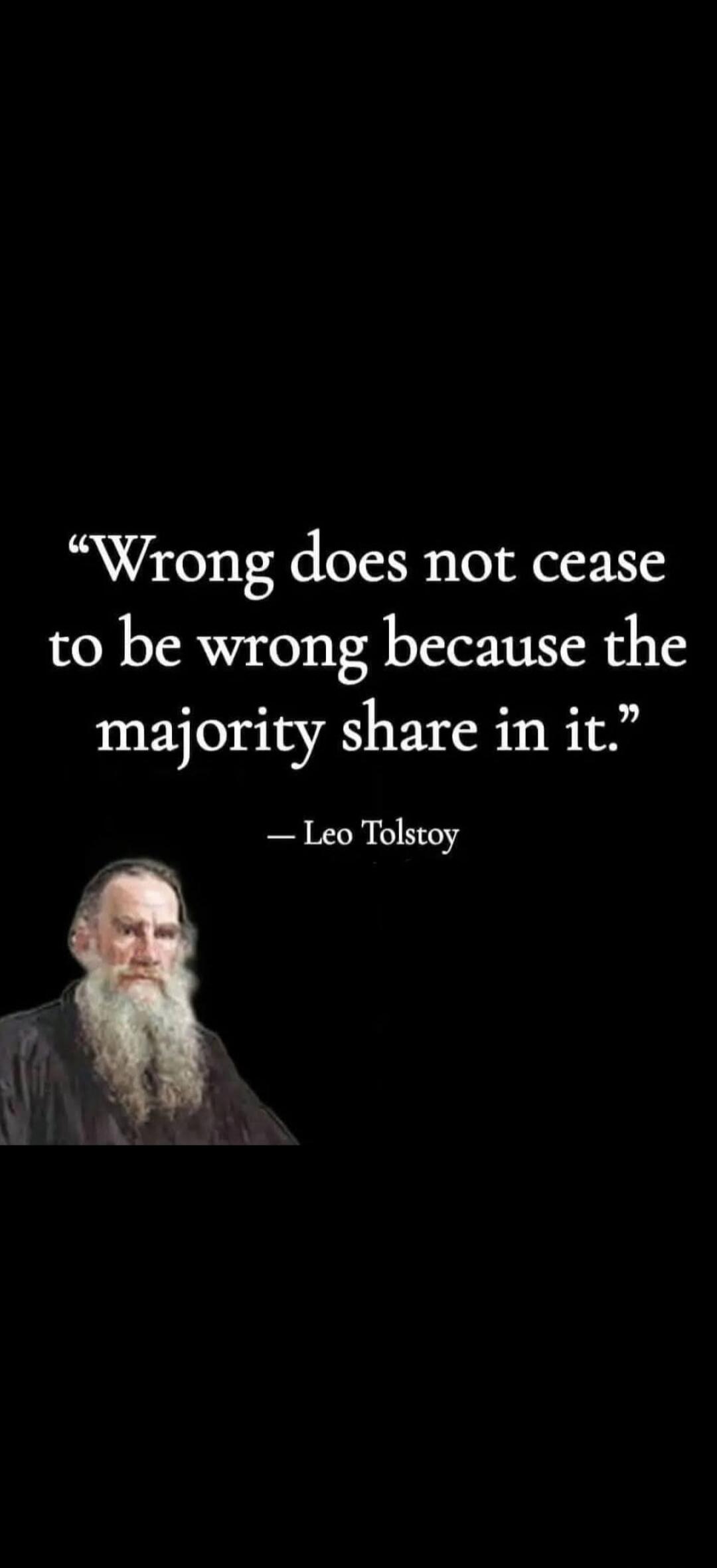 Wrong does not cease to be wrong because the majority share in it. - Leo Tolstoy