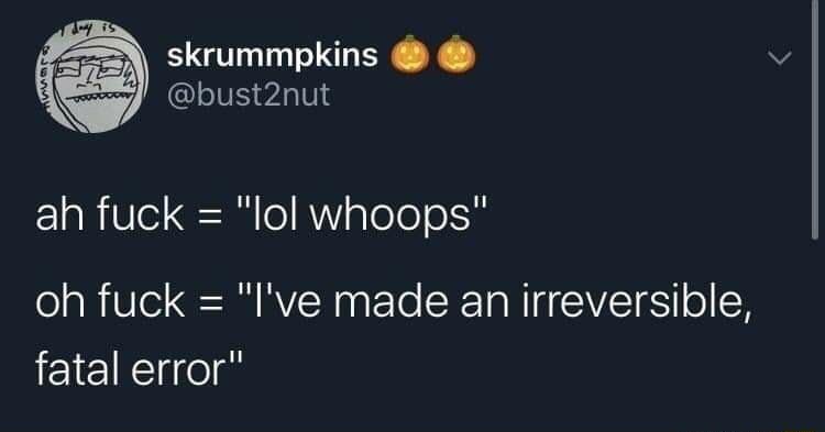 skrummpkins bust2nut ah fuck lol whoops oh fuck Ive made an irreversible fatal error