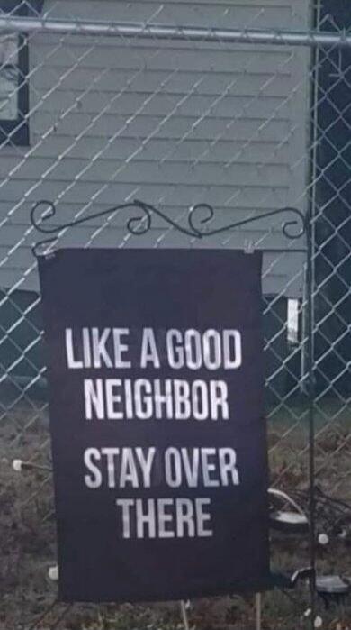 LIKE A GOOD NEIGHBOR STAY OVER THERE
